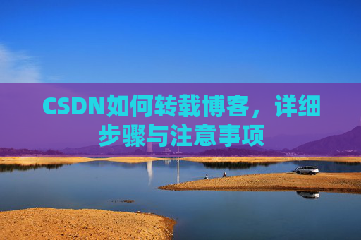 CSDN如何转载博客，详细步骤与注意事项